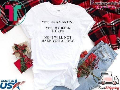 YES IM AN ARTIST YES MY BACK HURTS NO I WILL NOT MAKE YOU A LOGO SHIRT