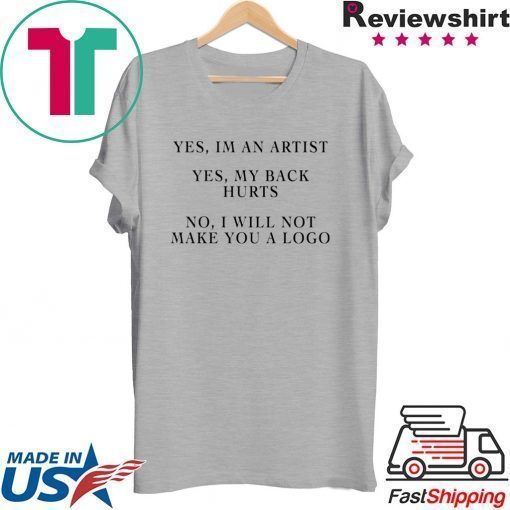 YES IM AN ARTIST YES MY BACK HURTS NO I WILL NOT MAKE YOU A LOGO SHIRT