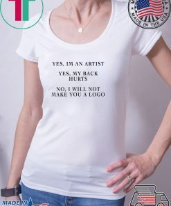 YES IM AN ARTIST YES MY BACK HURTS NO I WILL NOT MAKE YOU A LOGO SHIRT