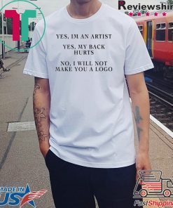 YES IM AN ARTIST YES MY BACK HURTS NO I WILL NOT MAKE YOU A LOGO SHIRT