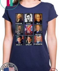 Thank You All For Being Such Great Presidents Not D Trump Shirt - Classic Tee