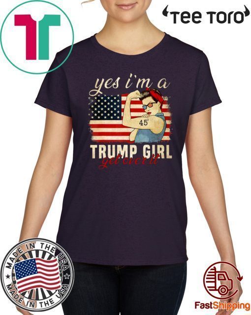 Yes I'm A Trump Girl Get Over It Trump 2020 Shirt - Offcial Tee