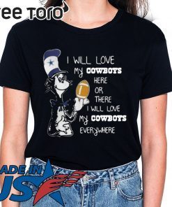 DR SEUSS I WILL LOVE MY DALLAS COWBOYS HERE OR THERE EVERYWHERE SHIRT