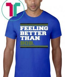 Feeling Better Than Bob Shirt