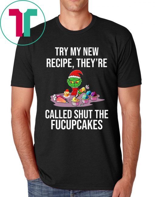 Grinch Try My New Recipe They’re Called Shut The Fucupcakes Shirt