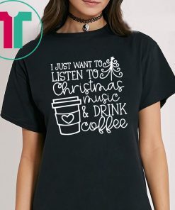 I Just Want To Listen To Christmas Music And Drink Coffee Christmas Shirts