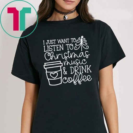 I Just Want To Listen To Christmas Music And Drink Coffee Christmas Shirts