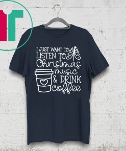 I Just Want To Listen To Christmas Music And Drink Coffee Christmas Shirts