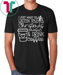 I Just Want To Listen To Christmas Music And Drink Coffee Christmas Shirts