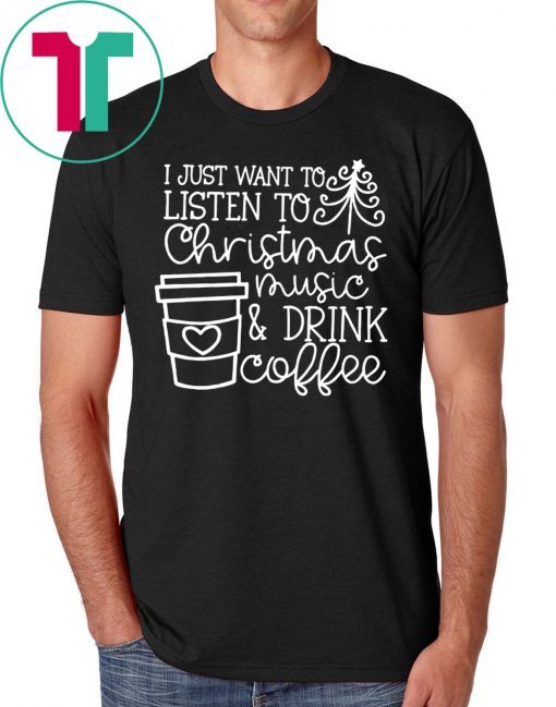 I Just Want To Listen To Christmas Music And Drink Coffee Christmas Shirts