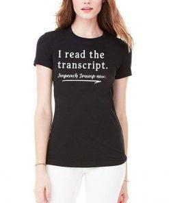 I Read the Transcript - IMPEACH TRUMP NOW Funny T-Shirt