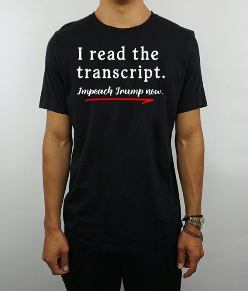 I Read the Transcript - IMPEACH TRUMP NOW Tee Shirts