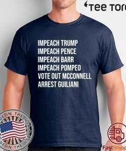 Impeach Trump Impeach Pence Impeach Barr Impeach Pompeo Vote Out Mcconnell Arrest Guiliani Tee Shirt