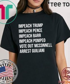 Impeach Trump Impeach Pence Impeach Barr Impeach Pompeo Vote Out Mcconnell Arrest Guiliani Tee Shirt