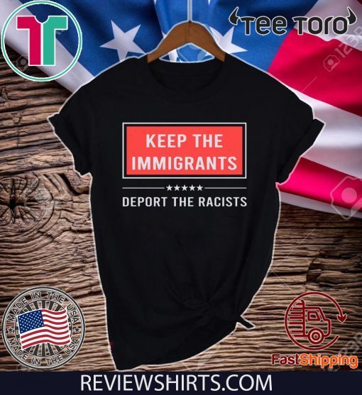 Keep the immigrants deport the racists shirt t-shirt