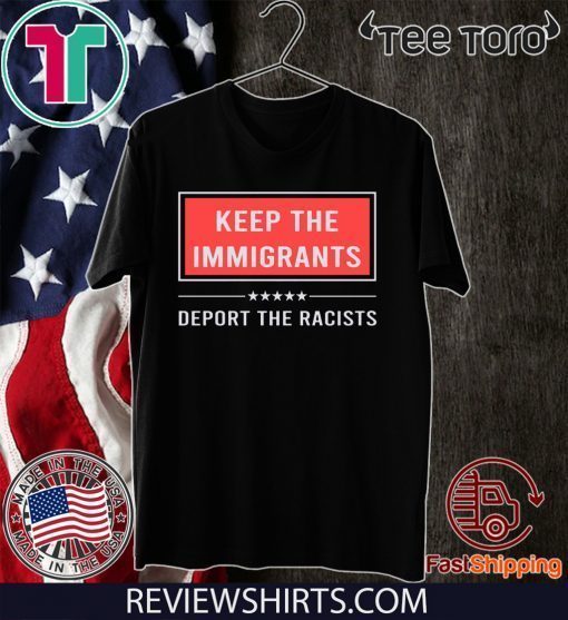 Keep the immigrants deport the racists shirt t-shirt