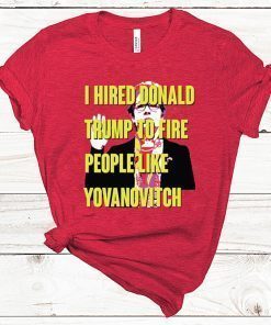 Marie Yovanovitch I Hired Donald Trump To Fire People Like Yovanovitch Shirt - Offcial Tee