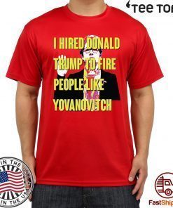 Marie Yovanovitch I Hired Donald Trump To Fire People Like Yovanovitch Shirt - Offcial Tee