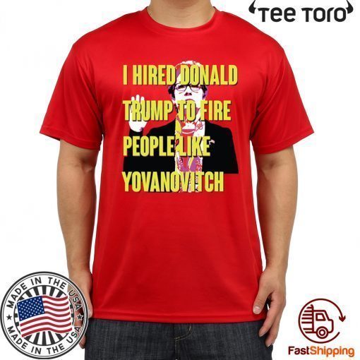 Marie Yovanovitch I Hired Donald Trump To Fire People Like Yovanovitch Shirt - Offcial Tee