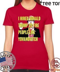 Marie Yovanovitch I Hired Donald Trump To Fire People Like Yovanovitch Shirt - Offcial Tee