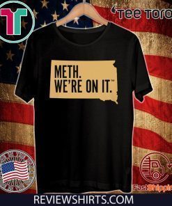 Meth. We're On It t-shirts