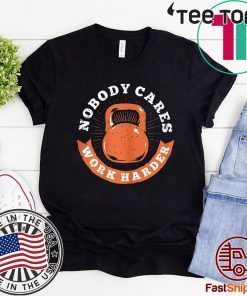 Nobody Cares Work Harder Fitness Gym Lover Gift Tee Shirt