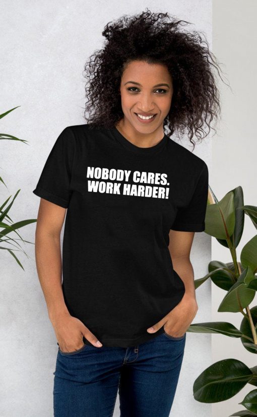 Nobody Cares. Work Harder! Tee Shirt