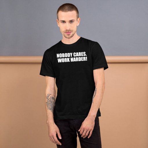 Nobody Cares. Work Harder! Tee Shirt