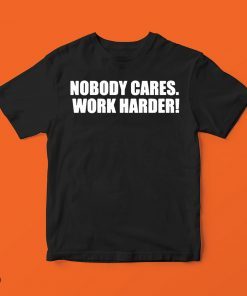 Nobody Cares. Work Harder! Tee Shirt