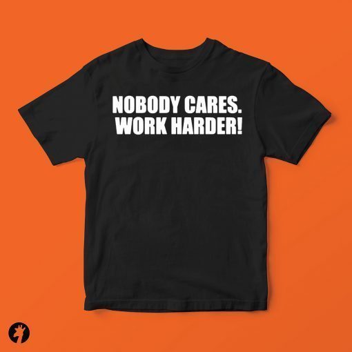 Nobody Cares. Work Harder! Tee Shirt