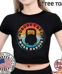 Nobody Cares Work Harder Vintage Fitness Gym Lover For Gift T-Shirt