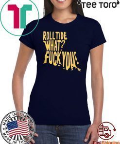 ROLL TIDE – WHAT? FUCK YOU SHIRT OFFCIAL