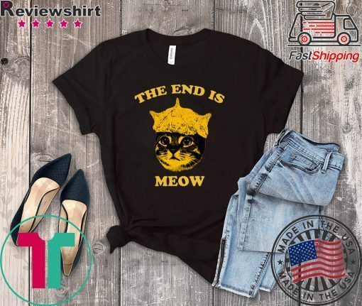 The End Is Meow Shirt