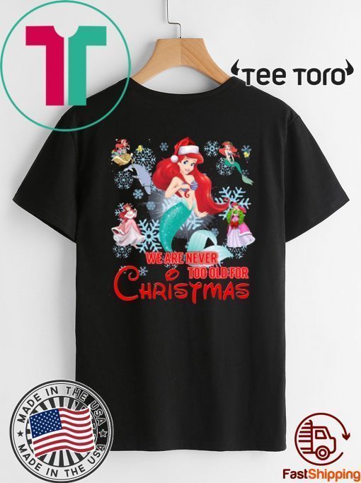 We Are Never Too Old For Christmas Ariel Disney Christmas Gift T-Shirt