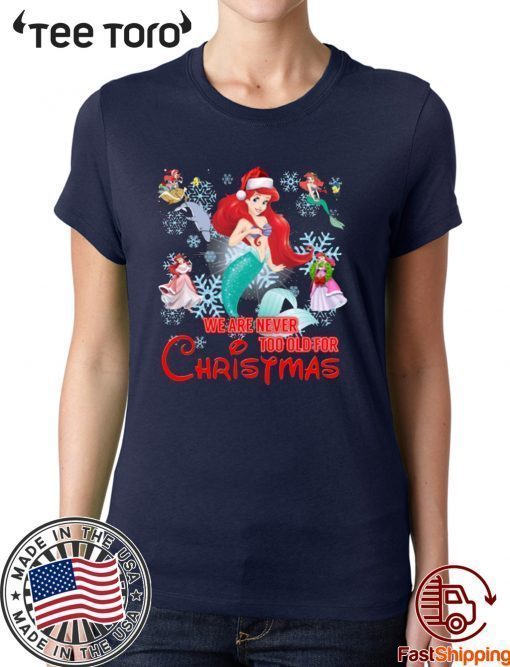 We Are Never Too Old For Christmas Ariel Disney Christmas Gift T-Shirt