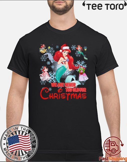 We Are Never Too Old For Christmas Ariel Disney Christmas Gift T-Shirt