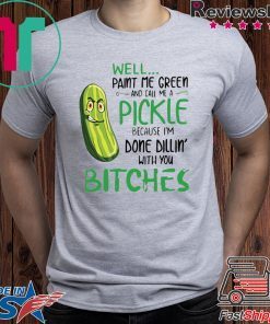 Well Paint Me Green And Call Me A Pickle Bitches Tshirt