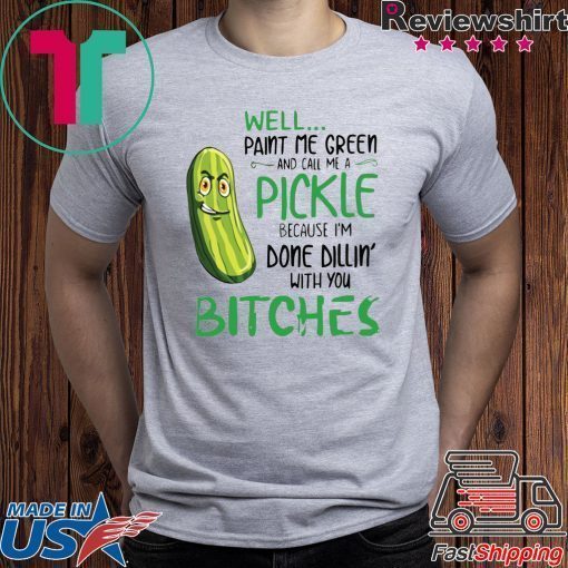 Well Paint Me Green And Call Me A Pickle Bitches Tshirt