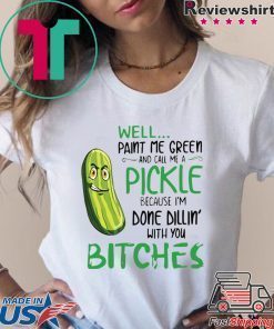 Well Paint Me Green And Call Me A Pickle Bitches Tshirt