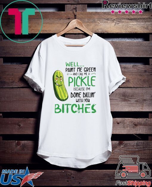 Well Paint Me Green And Call Me A Pickle Bitches Tshirt