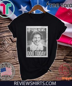 Will Ferrell So Good News I Saw A Dog Today Shirt T-Shirt