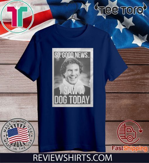 Will Ferrell So Good News I Saw A Dog Today Shirt T-Shirt