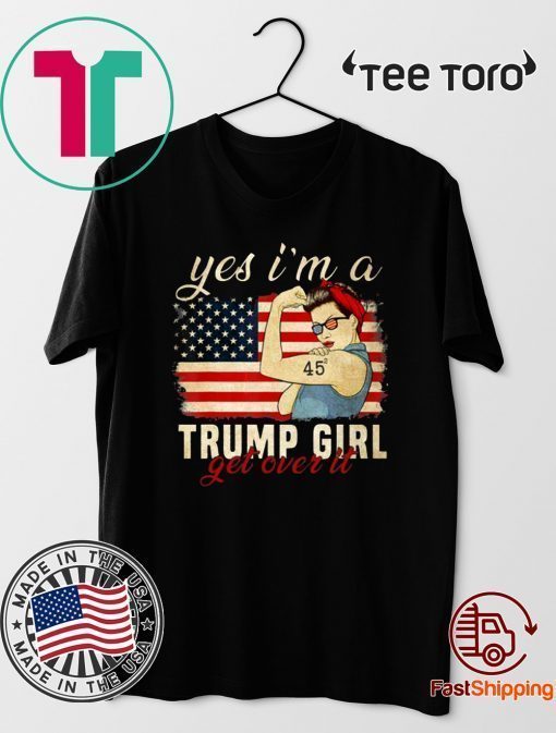 Yes I'm A Trump Girl Get Over It Shirt Trump 2020 Tee Shirt