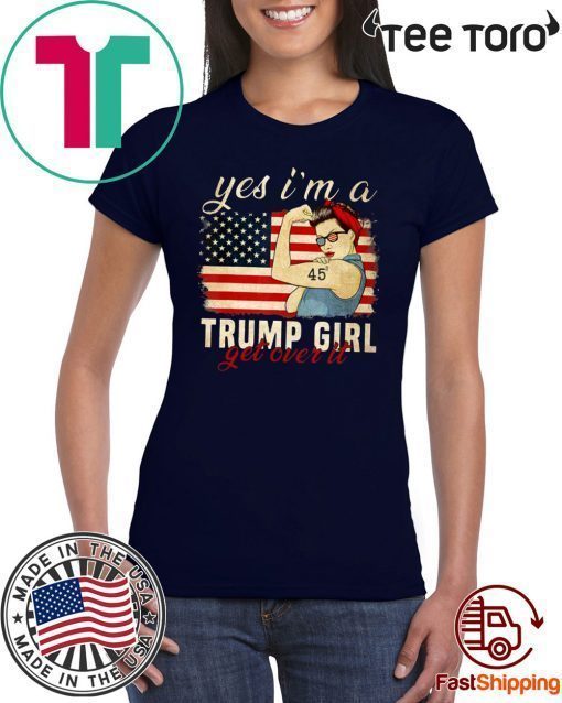 Yes I'm A Trump Girl Get Over It Shirt Trump 2020 Tee Shirt