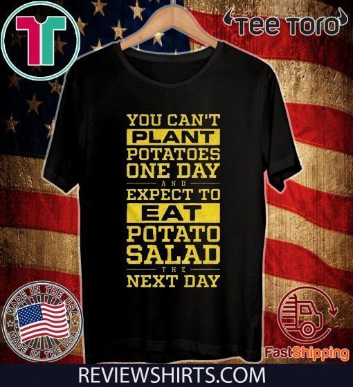 You Can't Plant Potatoes Tee Shirt