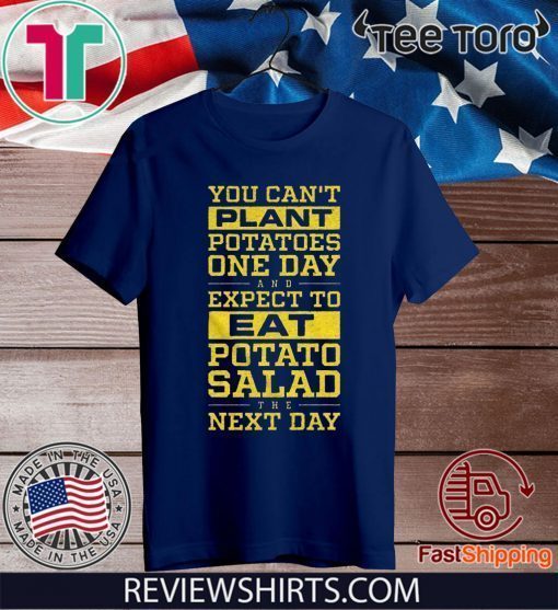 You Can't Plant Potatoes Tee Shirt