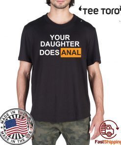 Your daughter does-anal Shirt T-Shirt