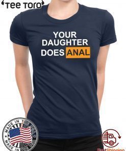 Your daughter does-anal Shirt T-Shirt