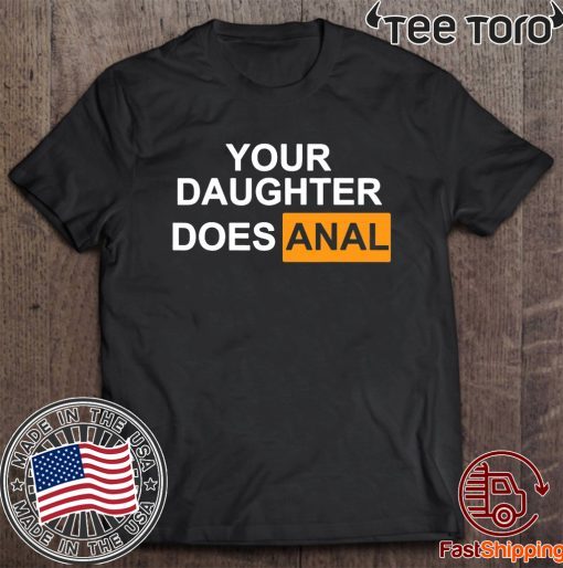 Your daughter does-anal Shirt T-Shirt