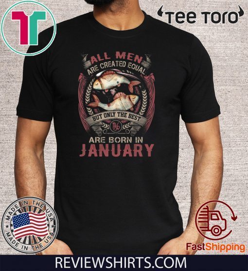 All Men Are Created Equal But Only The Best Are Born In January T Shirt